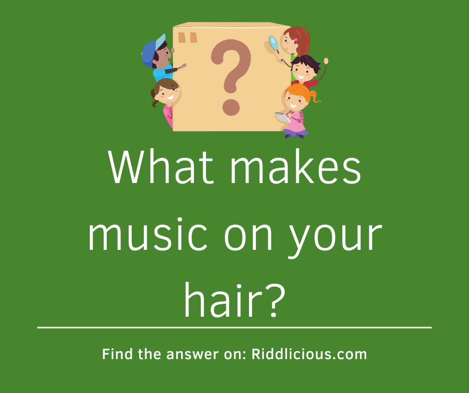 Riddle: What makes music on your hair?