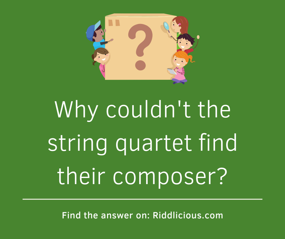 Riddle: Why couldn't the string quartet find their composer?
