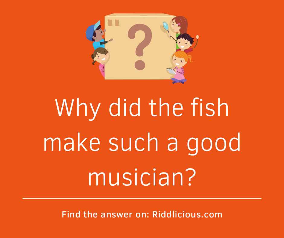 Riddle: Why did the fish make such a good musician?