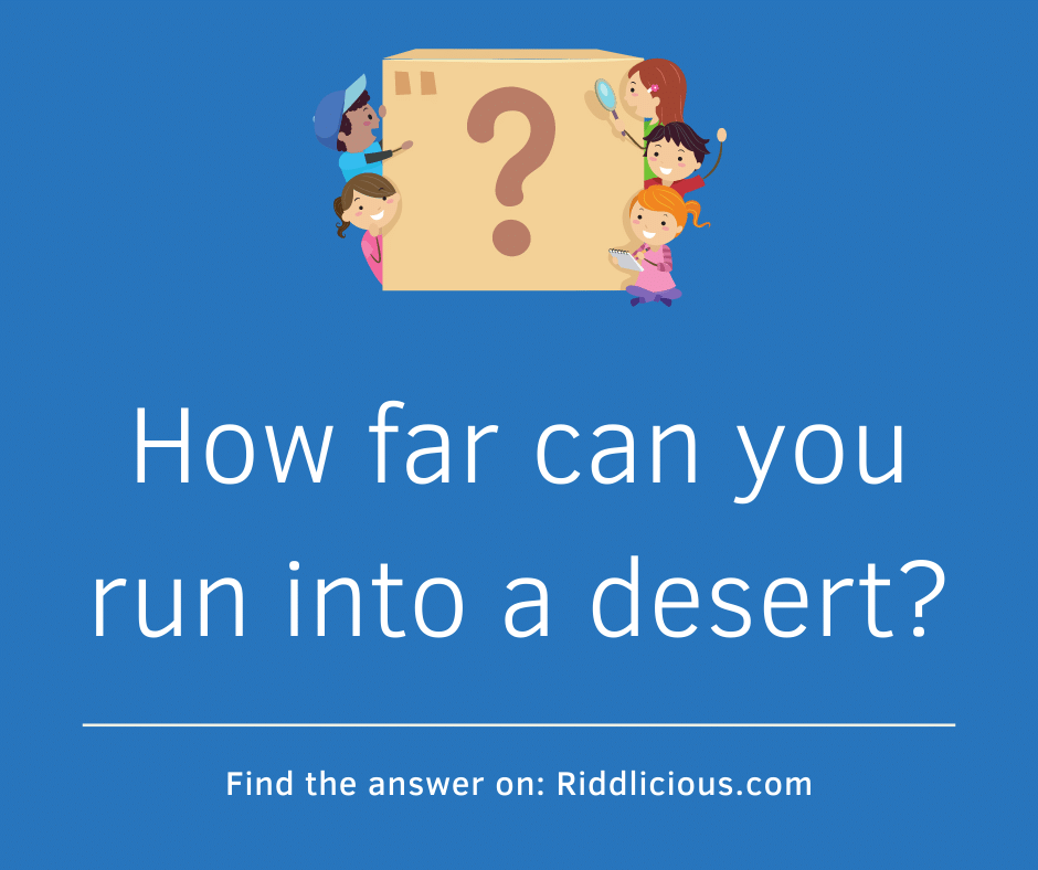 Riddle: How far can you run into a desert?