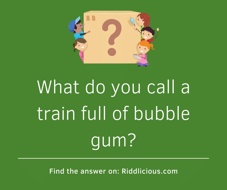 Riddle: What do you call a train full of bubble gum?