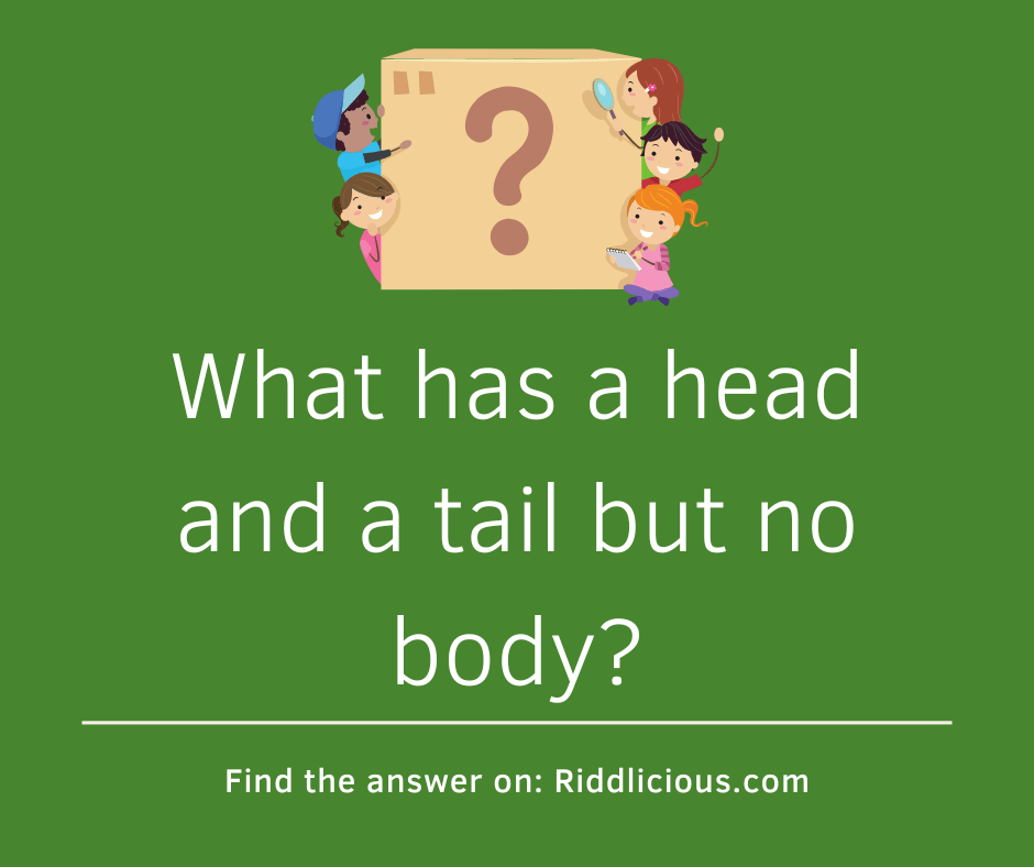 Riddle: What has a head and a tail but no body?