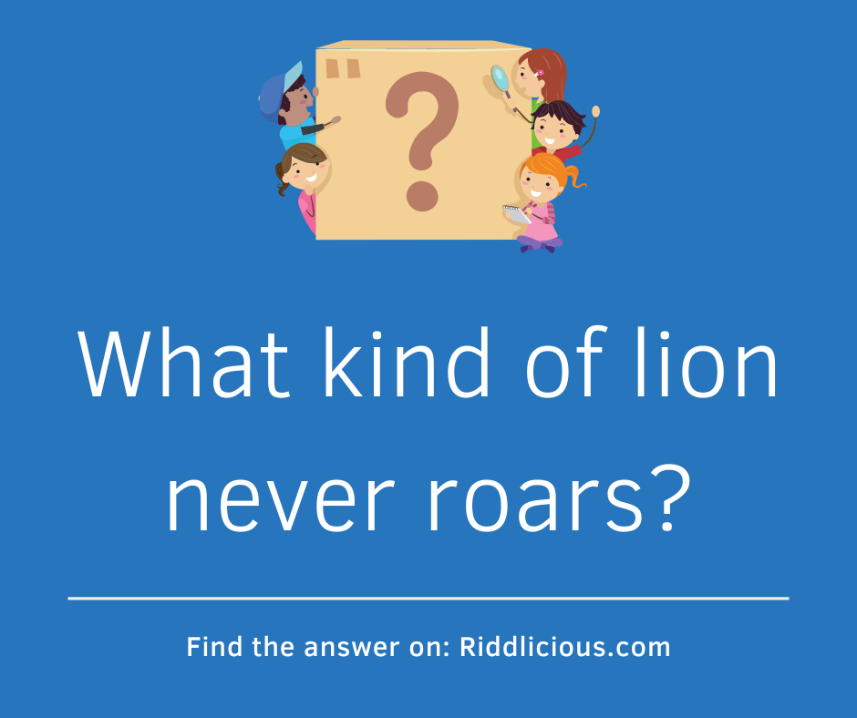 Riddle: What kind of lion never roars?