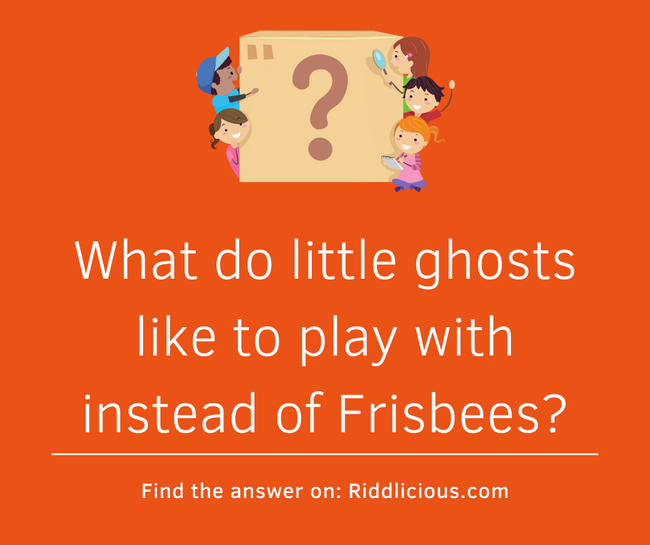 Riddle: What do little ghosts like to play with instead of Frisbees?