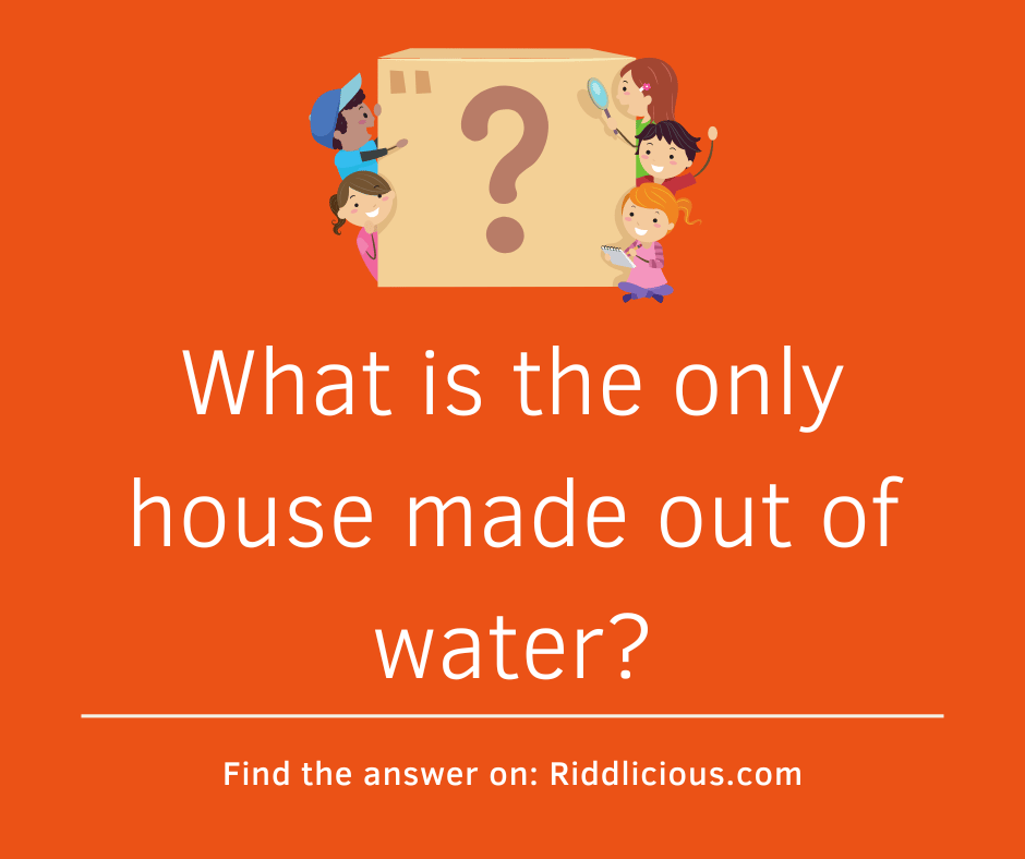 Riddle: What is the only house made out of water?