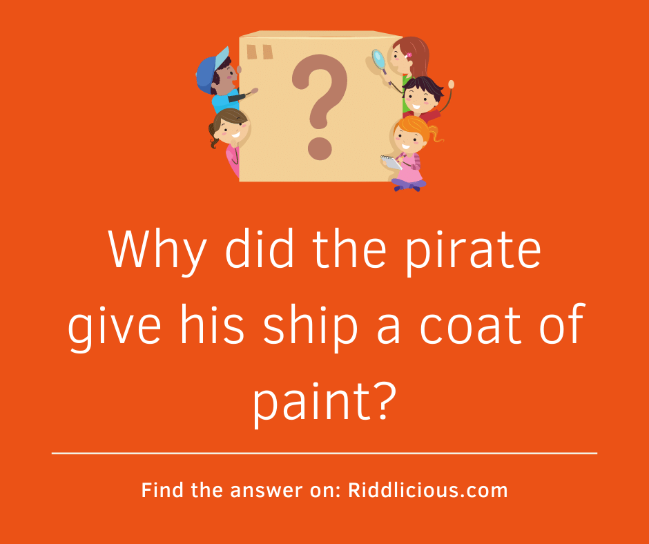 Riddle: Why did the pirate give his ship a coat of paint?