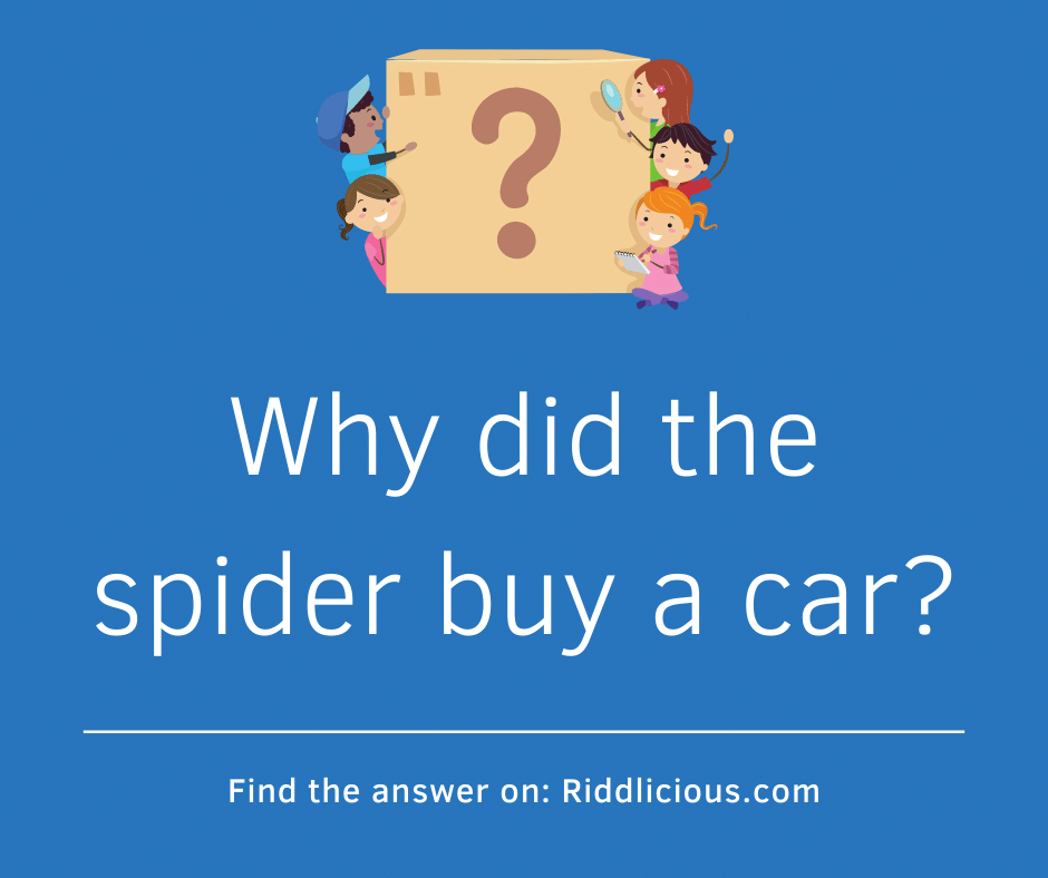 Riddle: Why did the spider buy a car?