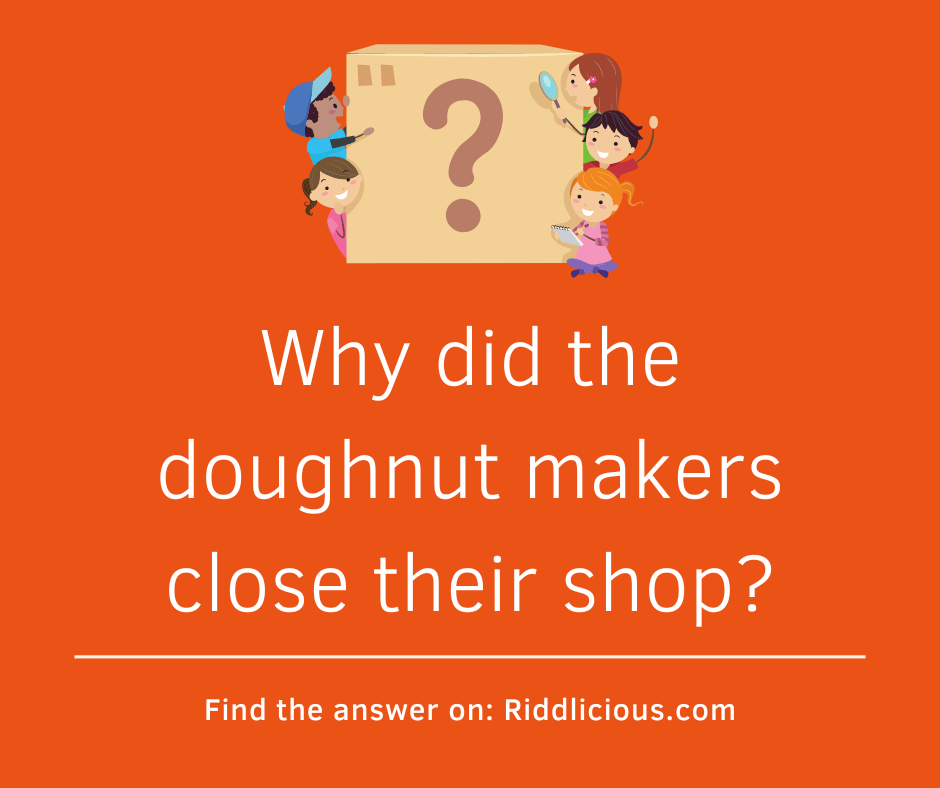 Riddle: Why did the doughnut makers close their shop?