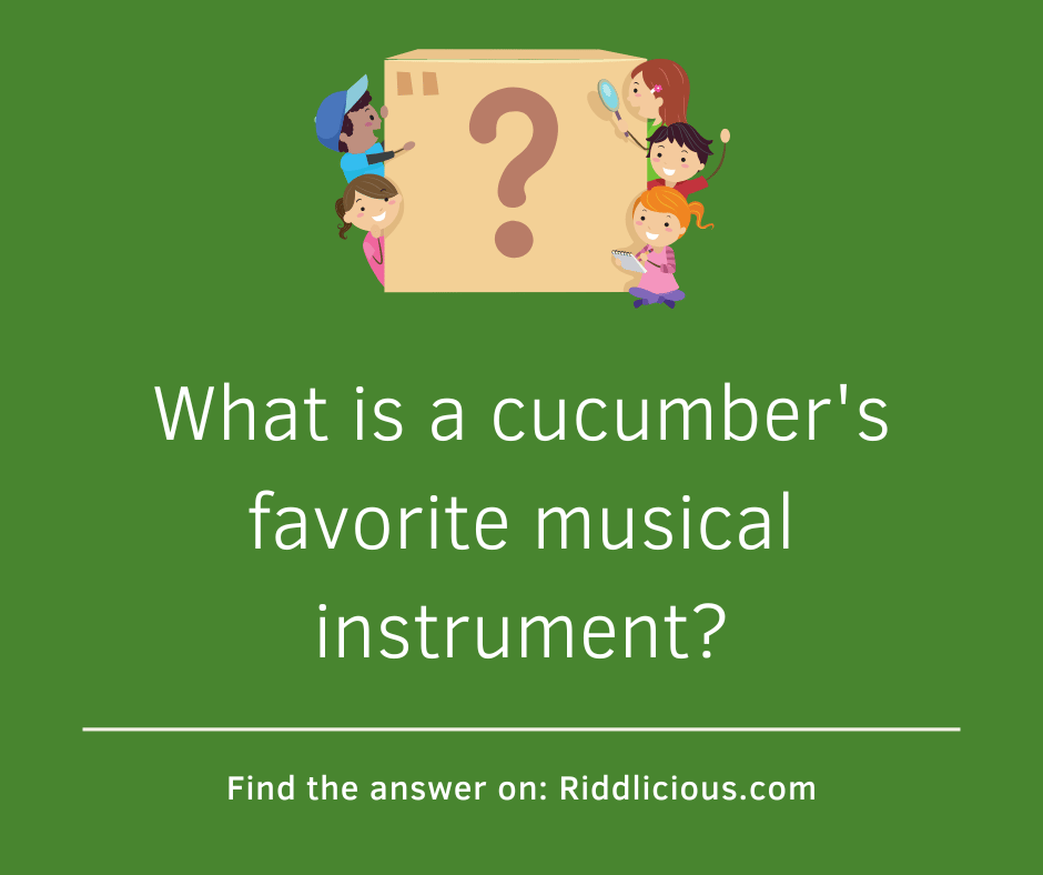 Riddle: What is a cucumber's favorite musical instrument?
