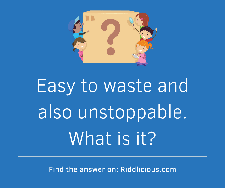 Riddle: Easy to waste and also unstoppable. What is it?