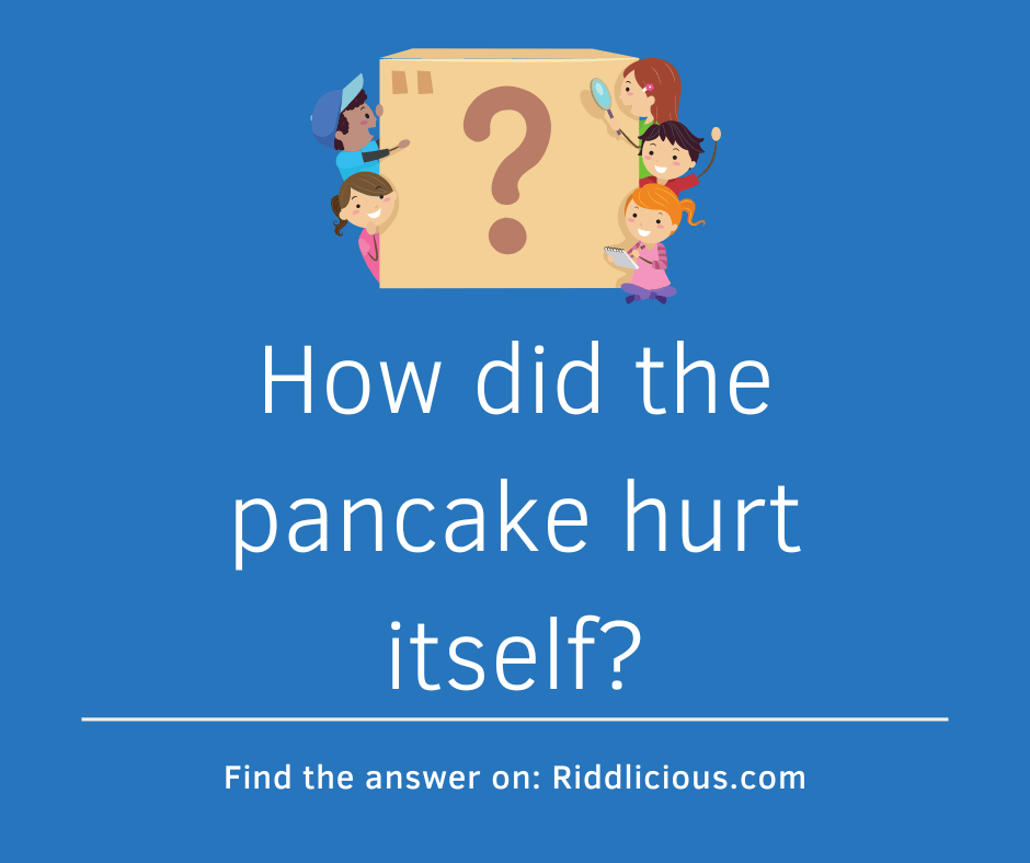 Riddle: How did the pancake hurt itself?
