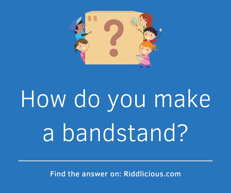 Riddle: How do you make a bandstand?