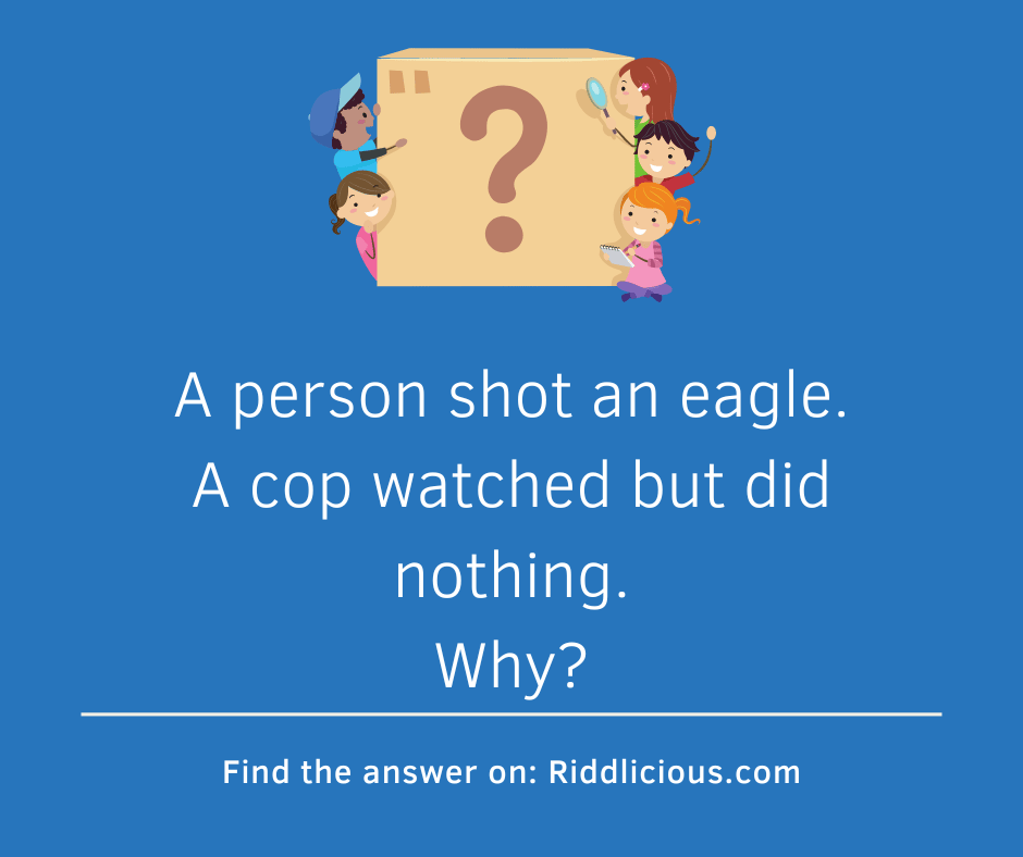 Riddle: A person shot an eagle. A cop watched but did nothing. Why?