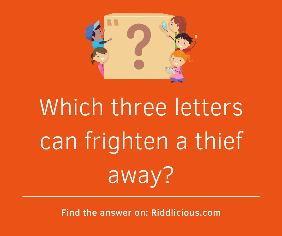 Riddle: Which three letters can frighten a thief away?