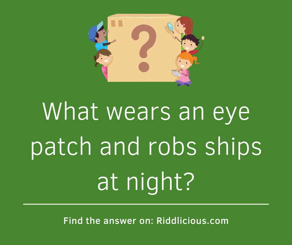 Riddle: What wears an eye patch and robs ships at night?