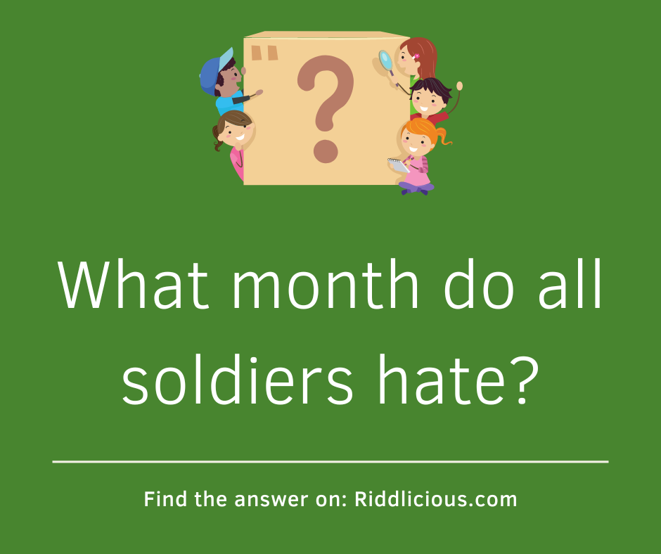 Riddle: What month do all soldiers hate?