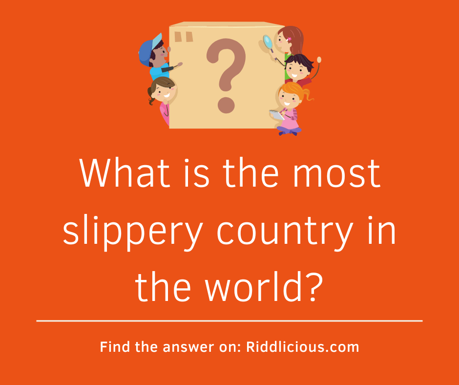 Riddle: What is the most slippery country in the world?