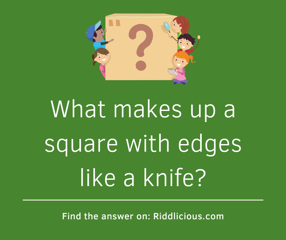 Riddle: What makes up a square with edges like a knife?