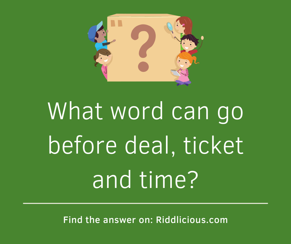 Riddle: What word can go before deal, ticket and time?