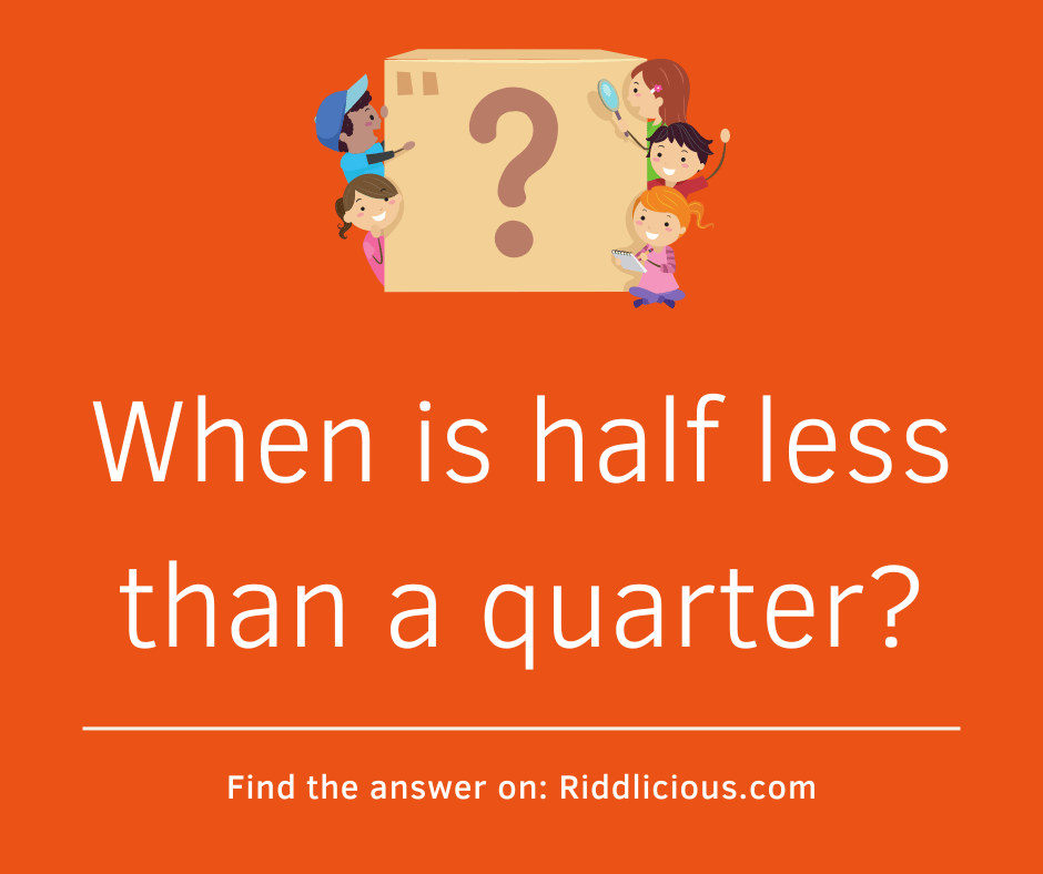 Riddle: When is half less than a quarter?