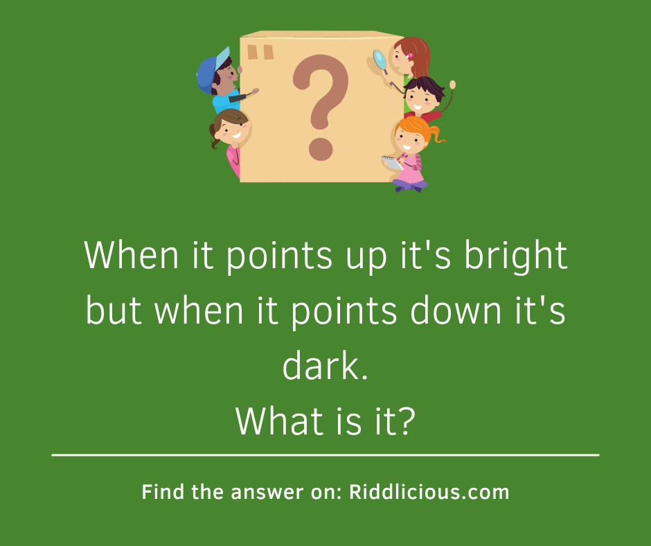 Riddle: When it points up it's bright but when it points down it's dark. What is it?