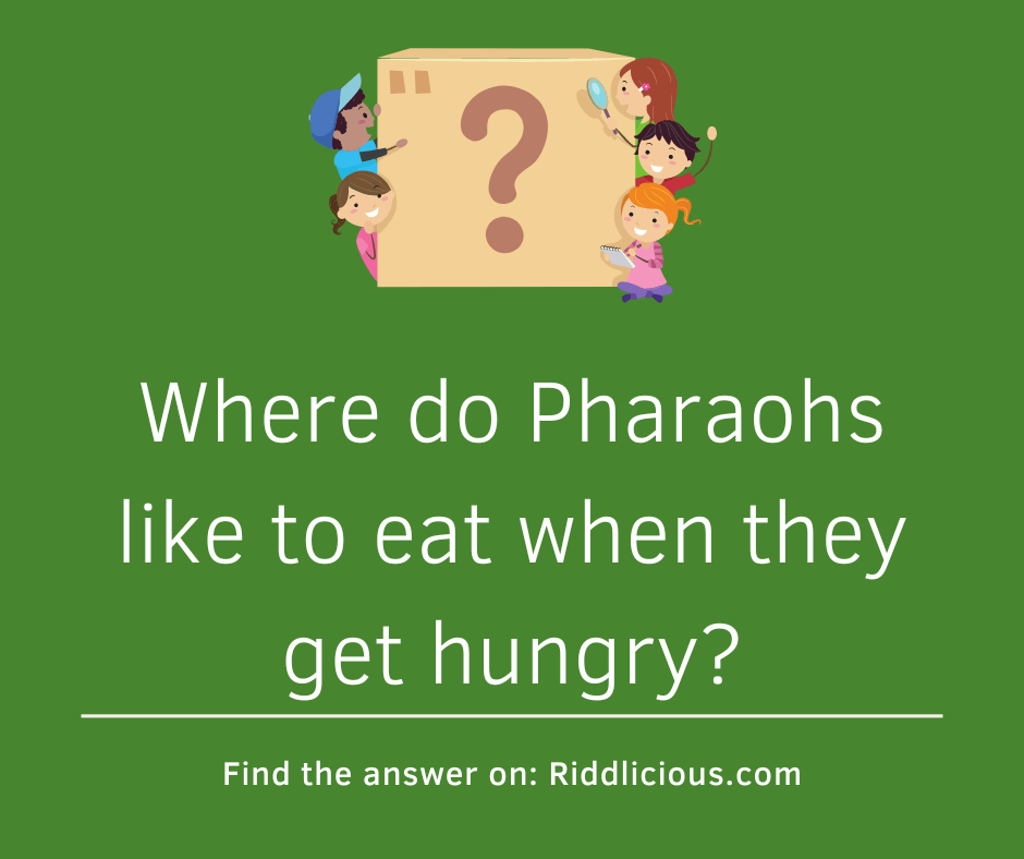 Riddle: Where do Pharaohs like to eat when they get hungry?