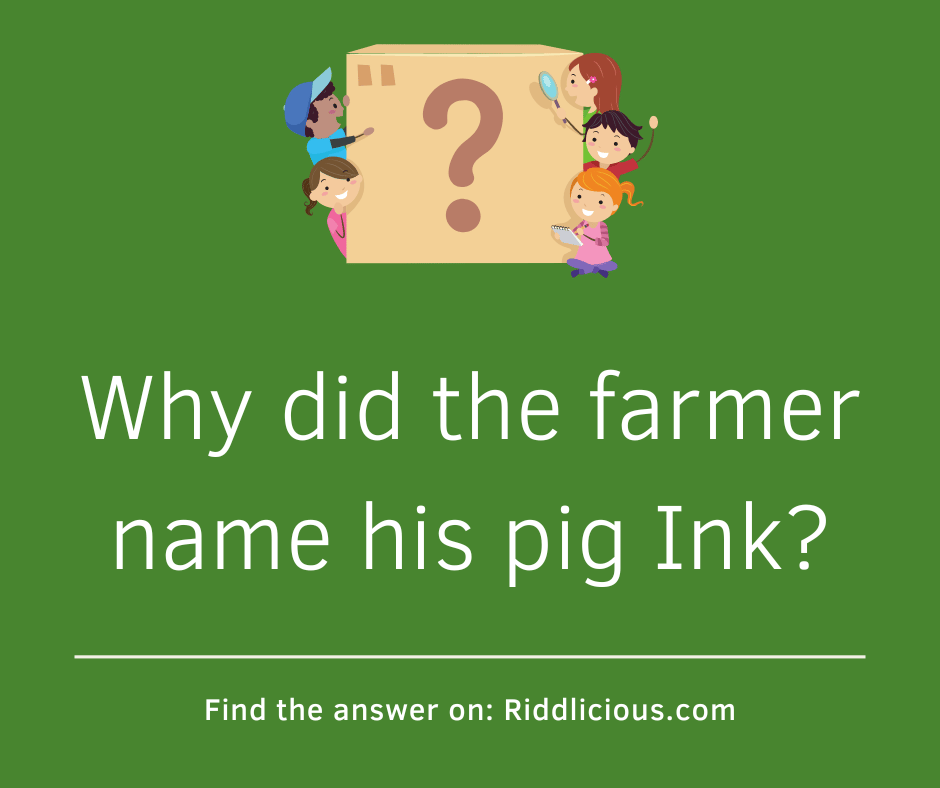 Riddle: Why did the farmer name his pig Ink?