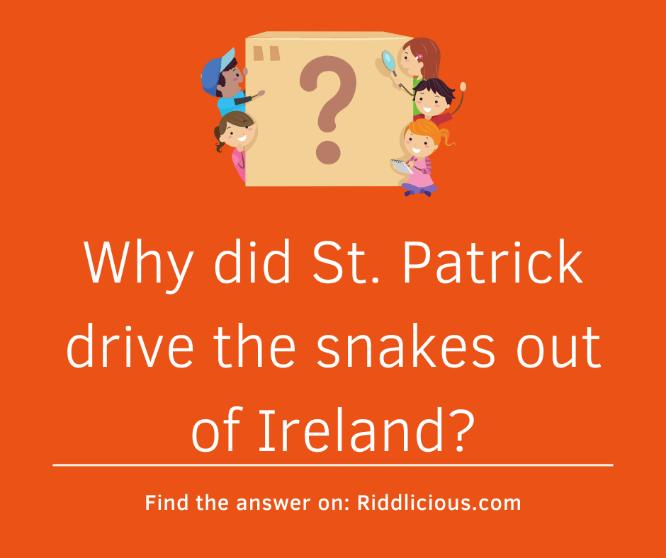 Riddle: Why did St. Patrick drive the snakes out of Ireland?