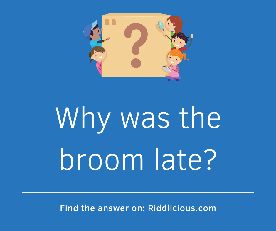 Riddle: Why was the broom late?