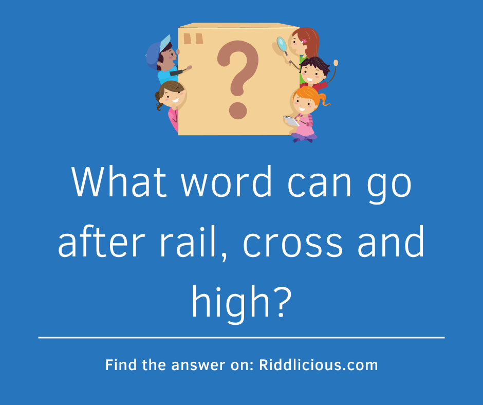 Riddle: What word can go after rail, cross and high?