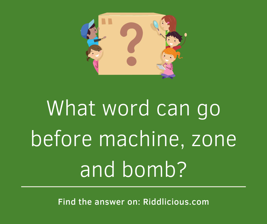 Riddle: What word can go before machine, zone and bomb?