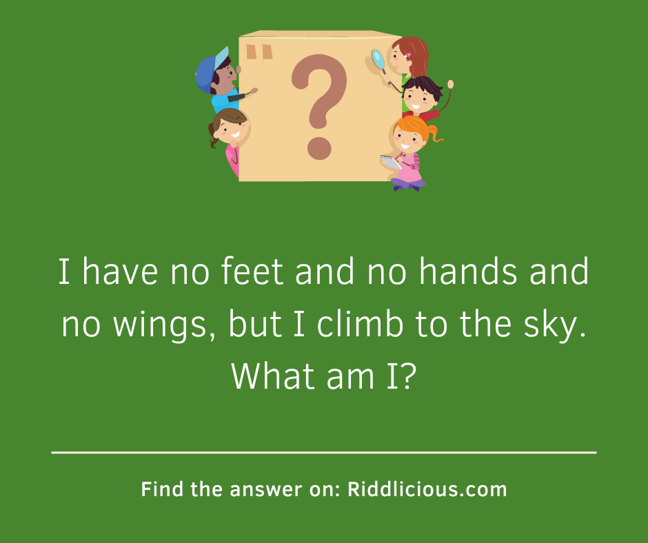 Riddle: I have no feet and no hands and no wings, but I climb to the sky. What am I?