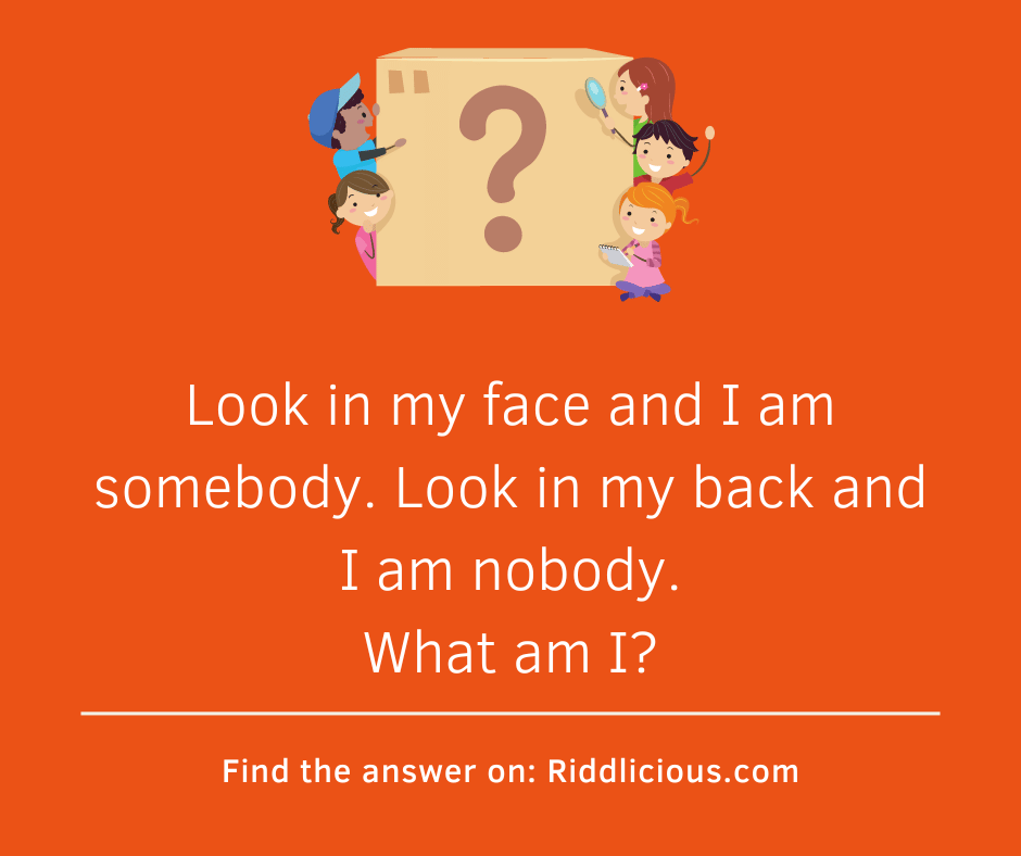 Riddle: Look in my face and I am somebody. Look in my back and I am nobody. What am I?
