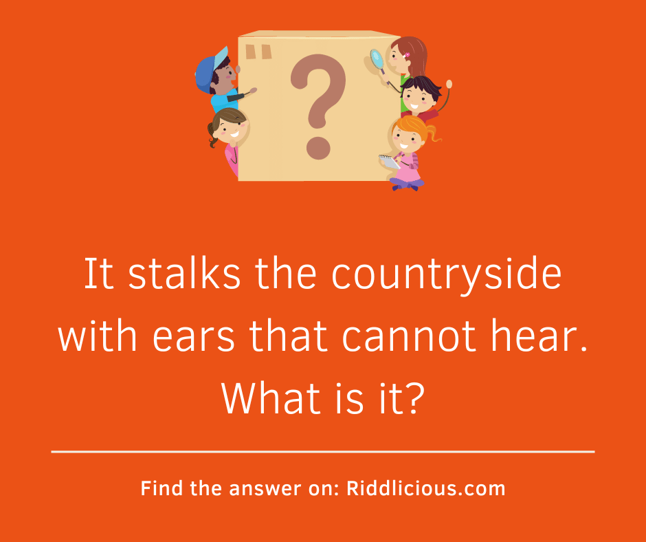 Riddle: It stalks the countryside with ears that cannot hear. What is it?