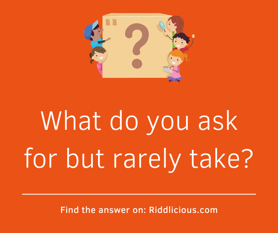 Riddle: What do you ask for but rarely take?