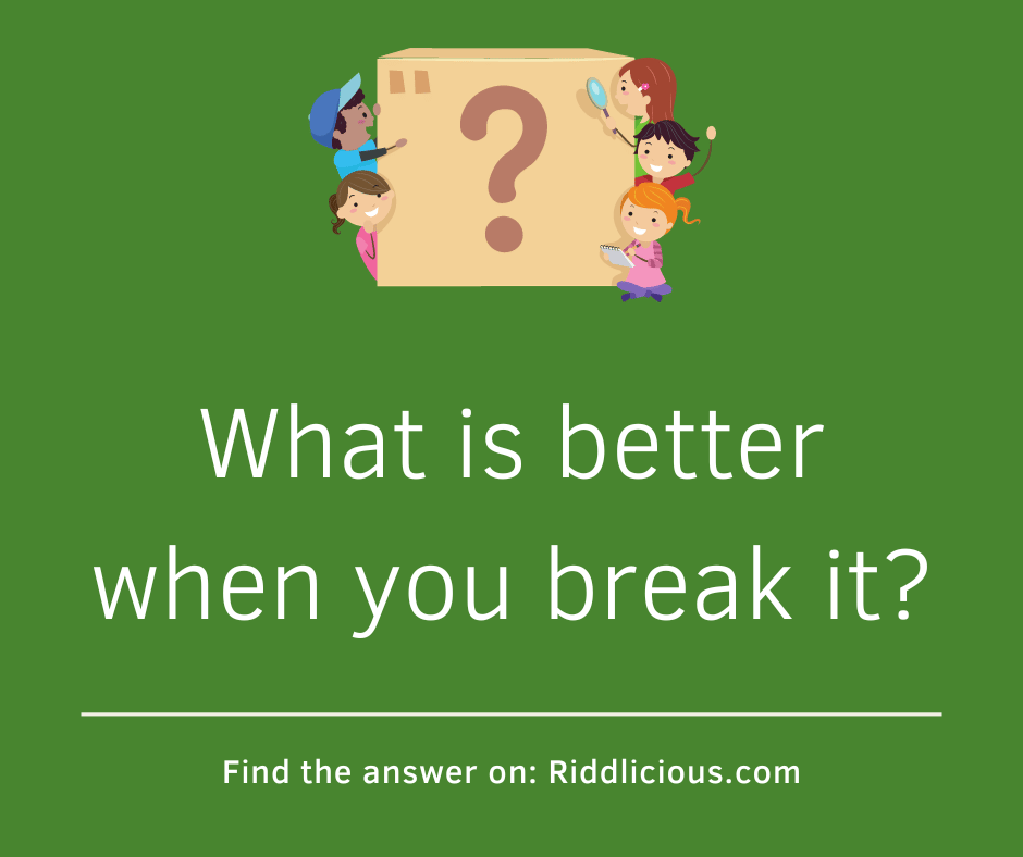 Riddle: What is better when you break it?