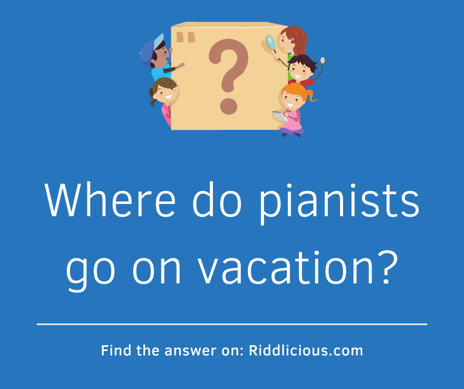 Riddle: Where do pianists go on vacation?