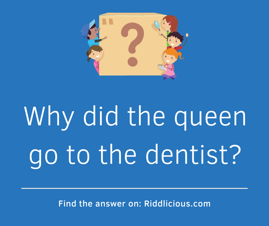 Riddle: Why did the queen go to the dentist?