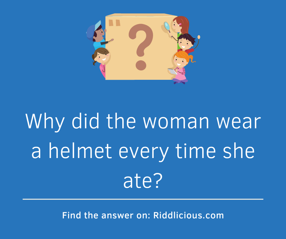 Riddle: Why did the woman wear a helmet every time she ate?