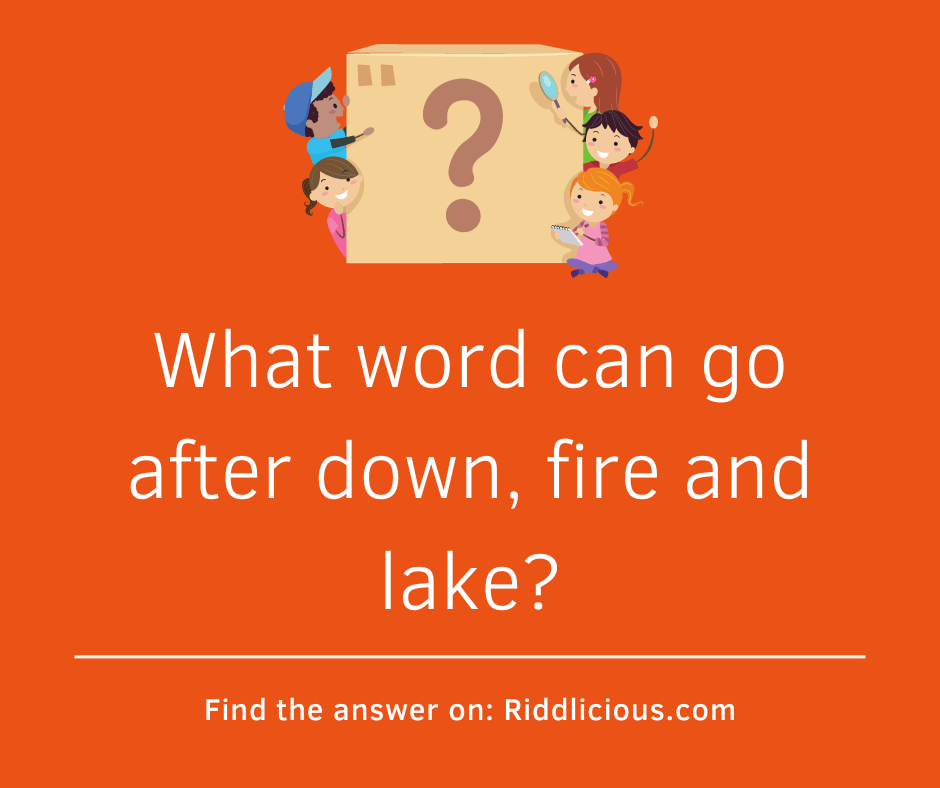 Riddle: What word can go after down, fire and lake?