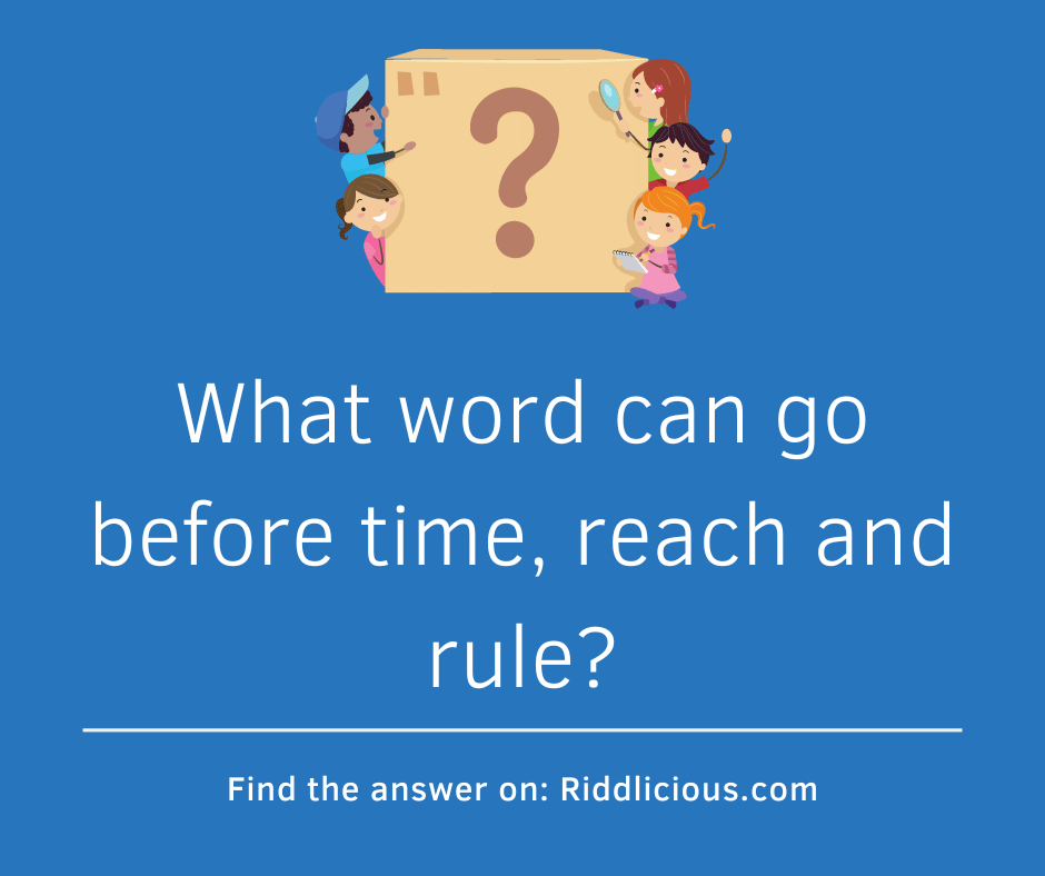 Riddle: What word can go before time, reach and rule?
