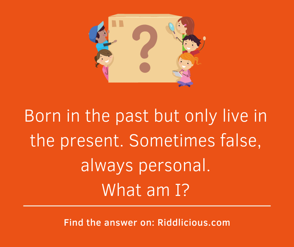 Riddle: Born in the past but only live in the present. Sometimes false, always personal. What am I?