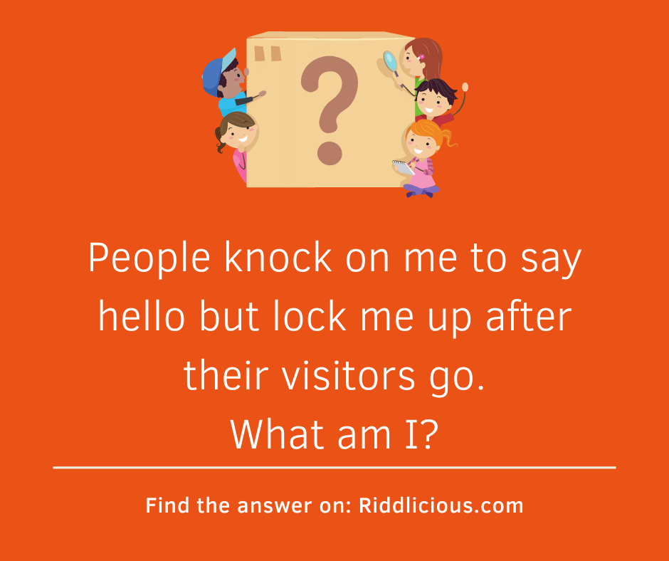 Riddle: People knock on me to say hello but lock me up after their visitors go. What am I?
