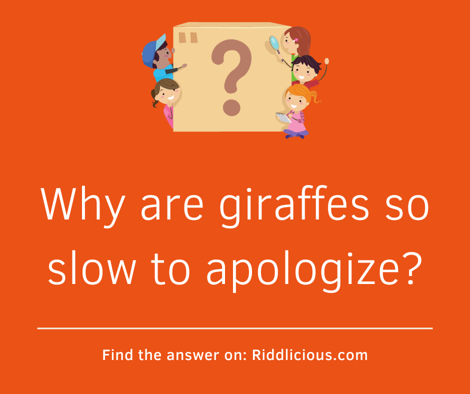 Riddle: Why are giraffes so slow to apologize?