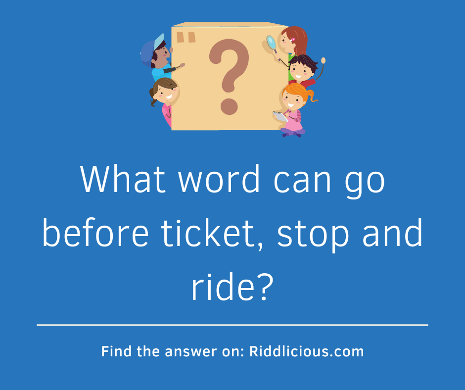 Riddle: What word can go before ticket, stop and ride?