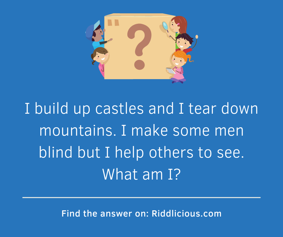 Riddle: I build up castles and I tear down mountains. I make some men blind but I help others to see. What am I?