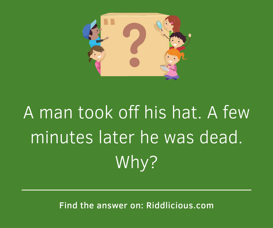 Riddle: A man took off his hat. A few minutes later he was dead. Why?