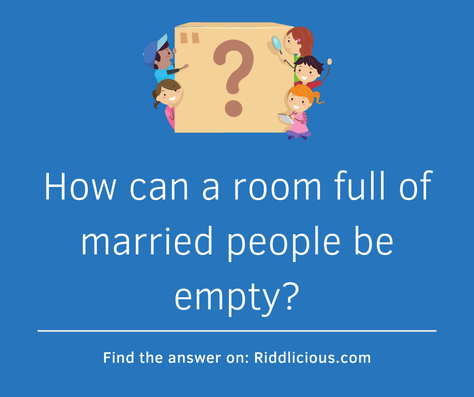 Riddle: How can a room full of married people be empty?