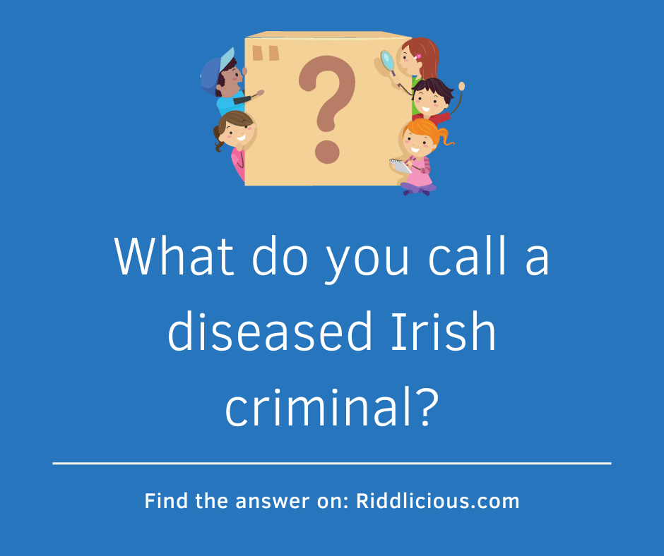 Riddle: What do you call a diseased Irish criminal?