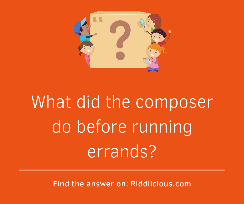 Riddle: What did the composer do before running errands?
